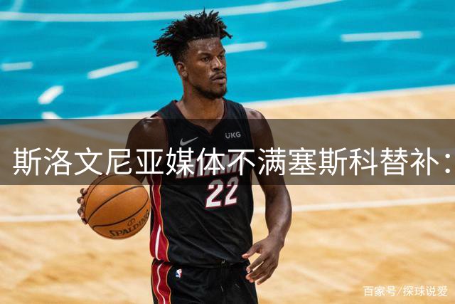 斯洛文尼亚媒体不满塞斯科替补：库尼亚前三轮表现遭质疑